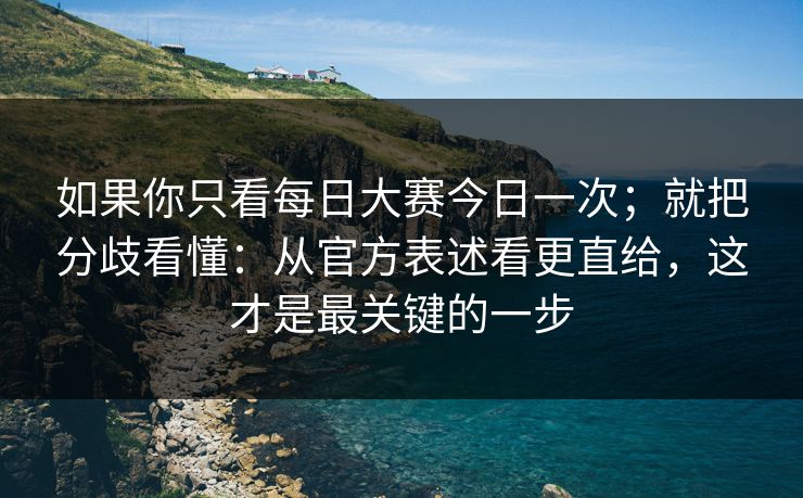 如果你只看每日大赛今日一次；就把分歧看懂：从官方表述看更直给，这才是最关键的一步