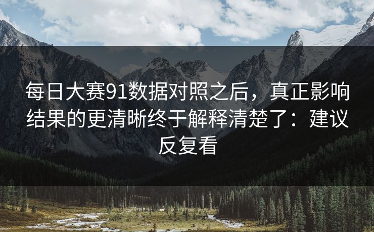 每日大赛91数据对照之后，真正影响结果的更清晰终于解释清楚了：建议反复看