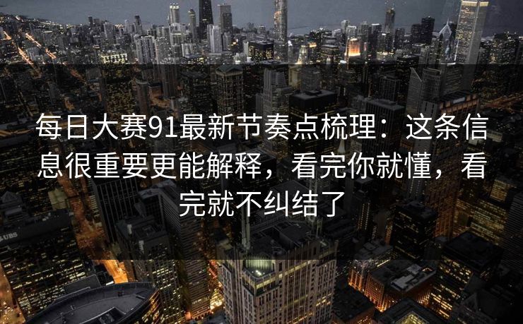 每日大赛91最新节奏点梳理：这条信息很重要更能解释，看完你就懂，看完就不纠结了