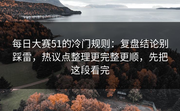 每日大赛51的冷门规则:复盘结论别踩雷,热议点整理更完整更顺,先把这段看完 每日大赛51的冷门规则:复盘结论别踩雷,热议点整理更完整更顺,先把这段看完