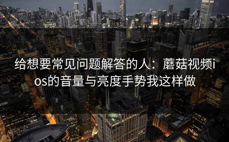 给想要常见问题解答的人：蘑菇视频ios的音量与亮度手势我这样做
