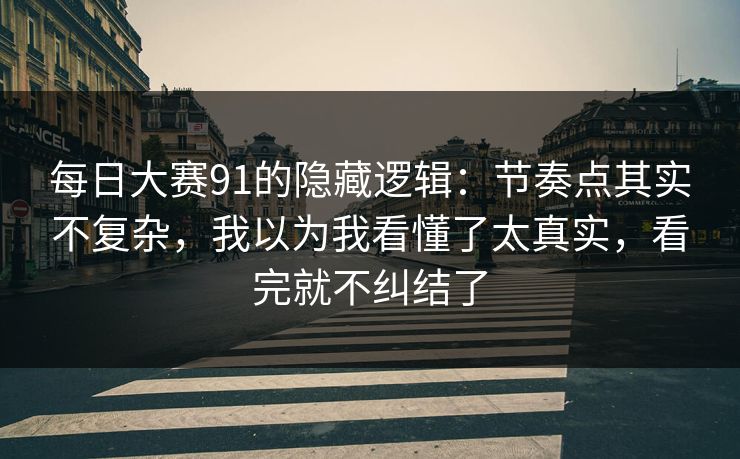 每日大赛91的隐藏逻辑:节奏点其实不复杂,我以为我看懂了太真实,看完就不纠结了 每日大赛91的隐藏逻辑:节奏点其实不复杂,我以为我看懂了太真实,看完就不纠结了